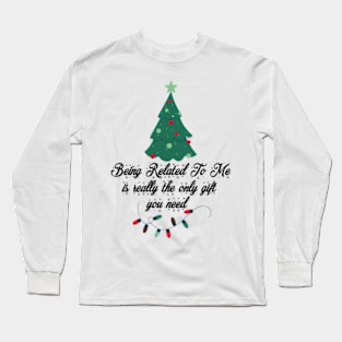 Being related to me is really the only gift you need Long Sleeve T-Shirt